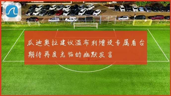 瓜迪奥拉建议温布利增设专属看台期待再度光临的幽默发言
