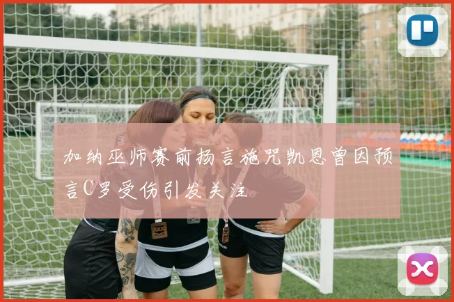 加纳巫师赛前扬言施咒凯恩曾因预言C罗受伤引发关注